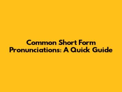 Common Short Form Pronunciations: A Quick Guide