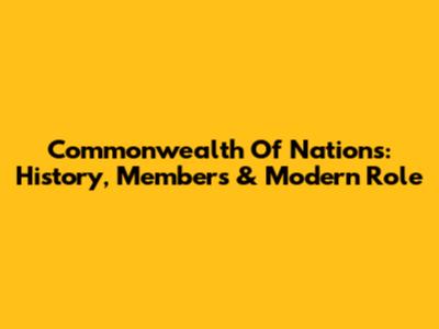 Commonwealth Of Nations: History, Members & Modern Role