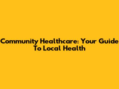 Community Healthcare: Your Guide To Local Health