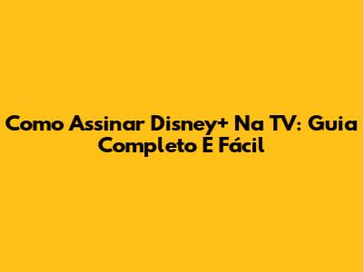 Como Assinar Disney+ Na TV: Guia Completo E Fácil