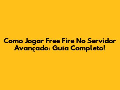 Como Jogar Free Fire No Servidor Avançado: Guia Completo!