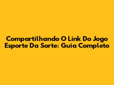Compartilhando O Link Do Jogo Esporte Da Sorte: Guia Completo