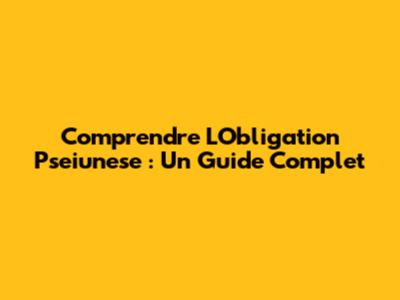 Comprendre L'Obligation Pseiunese : Un Guide Complet