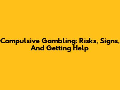 Compulsive Gambling: Risks, Signs, And Getting Help