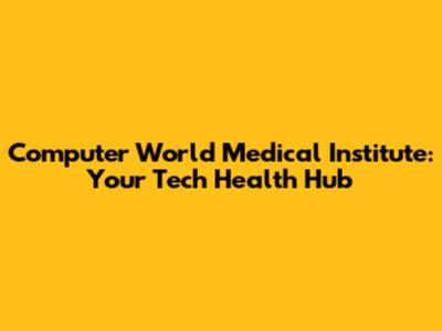 Computer World Medical Institute: Your Tech Health Hub