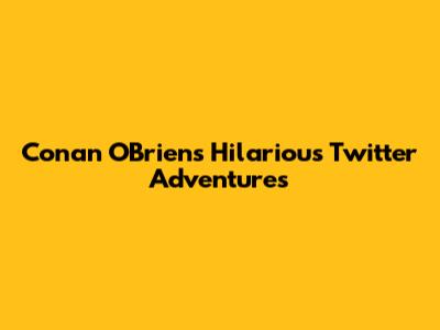 Conan O'Brien's Hilarious Twitter Adventures