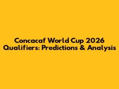 Concacaf World Cup 2026 Qualifiers: Predictions & Analysis
