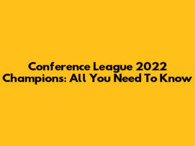 Conference League 2022 Champions: All You Need To Know