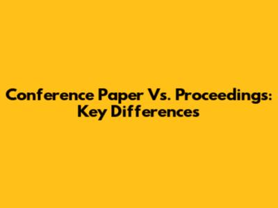 Conference Paper Vs. Proceedings: Key Differences