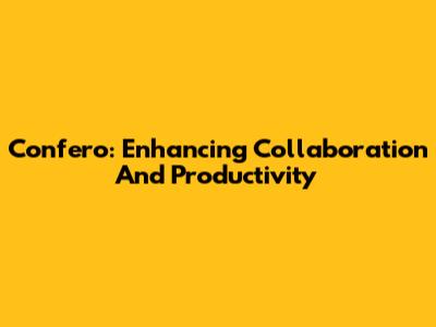 Confero: Enhancing Collaboration And Productivity