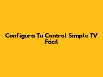 Configura Tu Control Simple TV Fácil