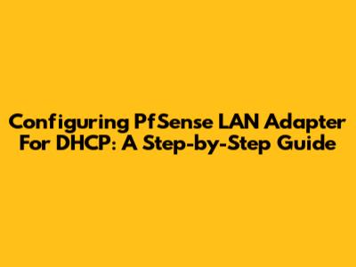 Configuring PfSense LAN Adapter For DHCP: A Step-by-Step Guide