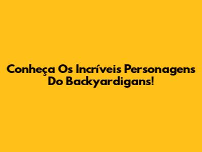 Conheça Os Incríveis Personagens Do Backyardigans!