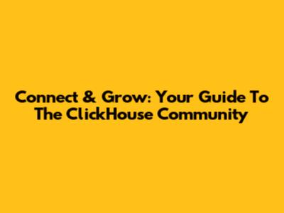 Connect & Grow: Your Guide To The ClickHouse Community