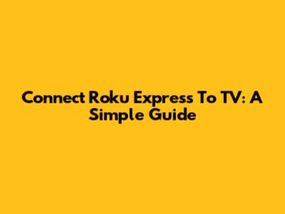 Connect Roku Express To TV: A Simple Guide