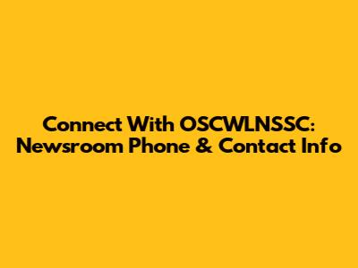 Connect With OSCWLNSSC: Newsroom Phone & Contact Info