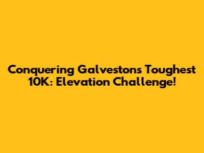 Conquering Galveston's Toughest 10K: Elevation Challenge!