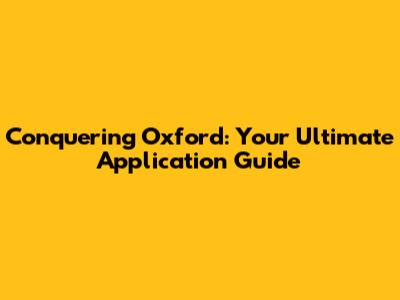 Conquering Oxford: Your Ultimate Application Guide