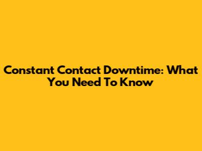 Constant Contact Downtime: What You Need To Know