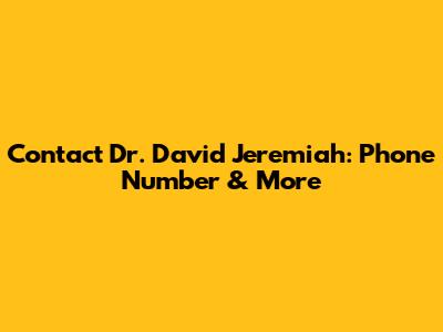 Contact Dr. David Jeremiah: Phone Number & More