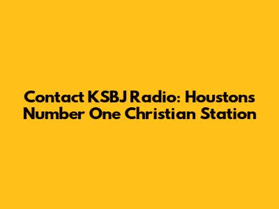 Contact KSBJ Radio: Houston's Number One Christian Station