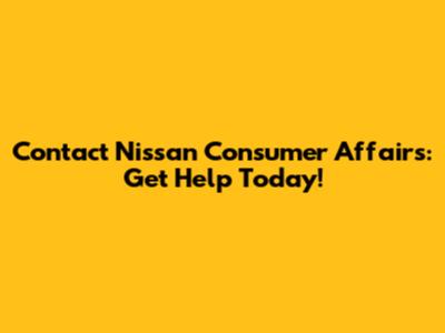 Contact Nissan Consumer Affairs: Get Help Today!