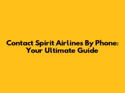 Contact Spirit Airlines By Phone: Your Ultimate Guide