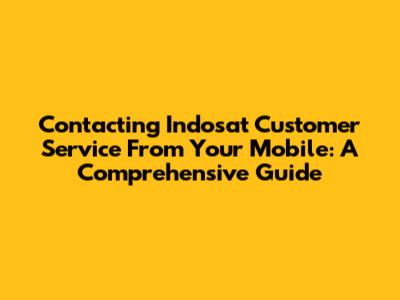 Contacting Indosat Customer Service From Your Mobile: A Comprehensive Guide