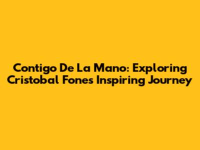 Contigo De La Mano: Exploring Cristobal Fones' Inspiring Journey