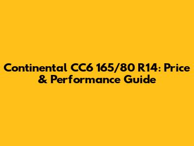 Continental CC6 165/80 R14: Price & Performance Guide