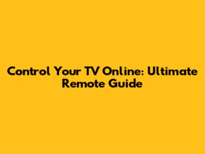 Control Your TV Online: Ultimate Remote Guide