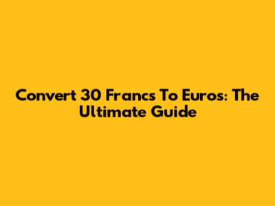 Convert 30 Francs To Euros: The Ultimate Guide