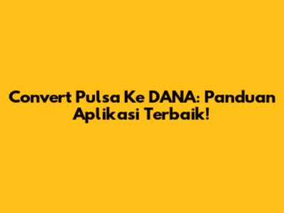 Convert Pulsa Ke DANA: Panduan Aplikasi Terbaik!