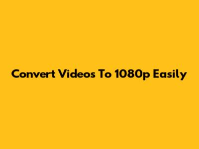 Convert Videos To 1080p Easily