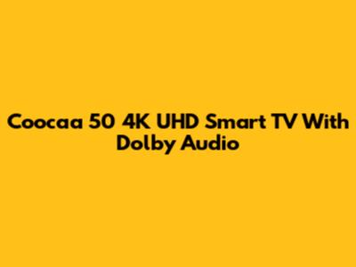 Coocaa 50" 4K UHD Smart TV With Dolby Audio