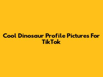 Cool Dinosaur Profile Pictures For TikTok