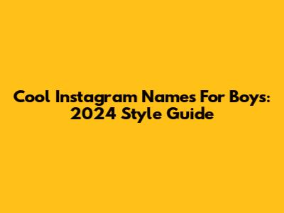 Cool Instagram Names For Boys: 2024 Style Guide