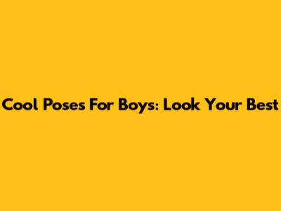 Cool Poses For Boys: Look Your Best
