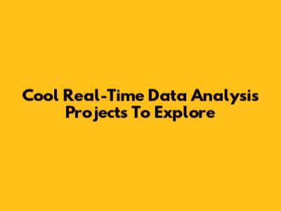 Cool Real-Time Data Analysis Projects To Explore