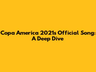 Copa America 2021's Official Song: A Deep Dive