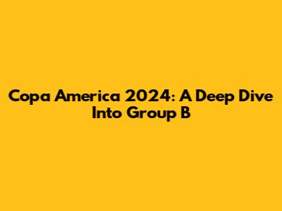 Copa America 2024: A Deep Dive Into Group B