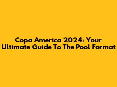 Copa America 2024: Your Ultimate Guide To The Pool Format