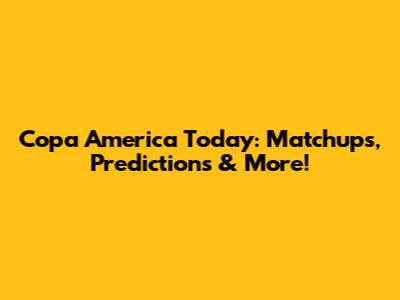 Copa America Today: Matchups, Predictions & More!