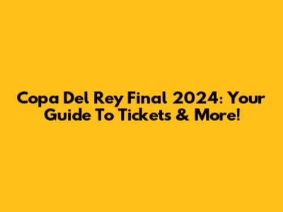 Copa Del Rey Final 2024: Your Guide To Tickets & More!