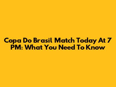 Copa Do Brasil Match Today At 7 PM: What You Need To Know