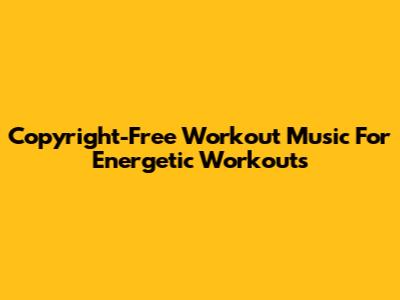 Copyright-Free Workout Music For Energetic Workouts