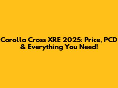 Corolla Cross XRE 2025: Price, PCD & Everything You Need!