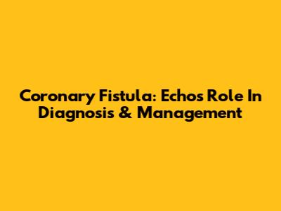 Coronary Fistula: Echo's Role In Diagnosis & Management