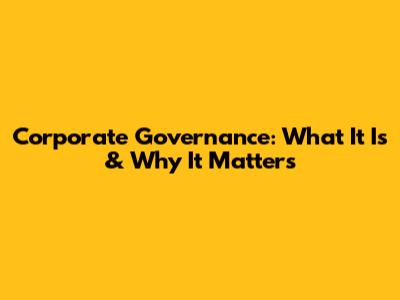 Corporate Governance: What It Is & Why It Matters