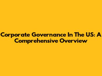 Corporate Governance In The US: A Comprehensive Overview